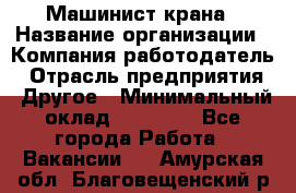 Машинист крана › Название организации ­ Компания-работодатель › Отрасль предприятия ­ Другое › Минимальный оклад ­ 15 000 - Все города Работа » Вакансии   . Амурская обл.,Благовещенский р-н